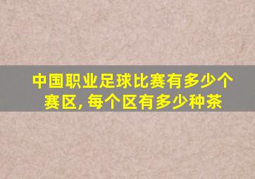 中国职业足球比赛有多少个赛区, 每个区有多少种茶